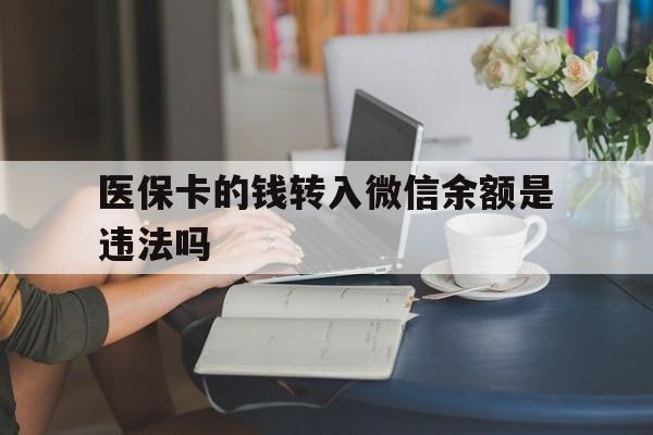 临沧最新的医保卡的钱转入微信余额是违法吗方法分享(临沧医保转入银行卡的钱可以花吗教程)