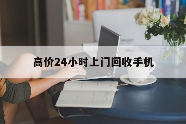 临沧最新的高价24小时上门回收手机方法分享(临沧全国24小时上门回收手机教程)